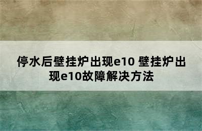 停水后壁挂炉出现e10 壁挂炉出现e10故障解决方法